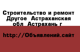 Строительство и ремонт Другое. Астраханская обл.,Астрахань г.